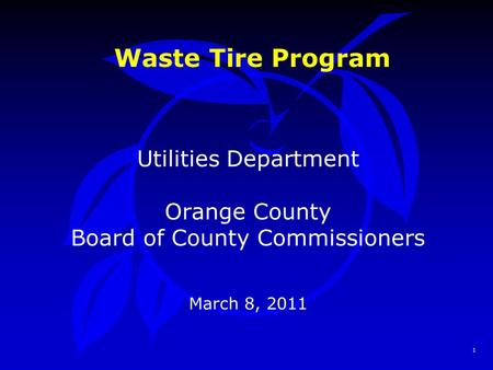 1 Waste Tire Program Utilities Department Orange County Board of County Commissioners March 8, 2011.