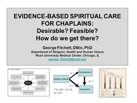 EVIDENCE-BASED SPIRITUAL CARE FOR CHAPLAINS: Desirable? Feasible? How do we get there? George Fitchett, DMin, PhD Department of Religion, Health and Human.