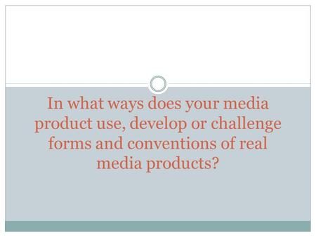 In what ways does your media product use, develop or challenge forms and conventions of real media products?