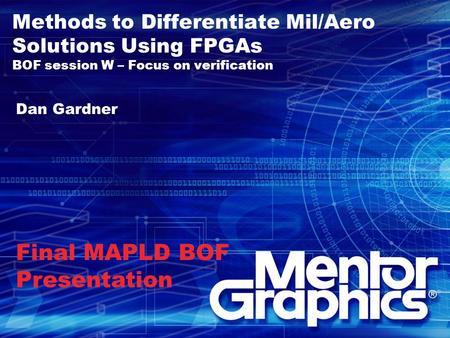 Methods to Differentiate Mil/Aero Solutions Using FPGAs BOF session W – Focus on verification Dan Gardner Final MAPLD BOF Presentation.