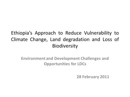 Ethiopia’s Approach to Reduce Vulnerability to Climate Change, Land degradation and Loss of Biodiversity Environment and Development Challenges and Opportunities.