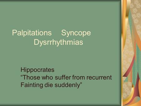 Palpitations Syncope Dysrrhythmias Hippocrates “Those who suffer from recurrent Fainting die suddenly”