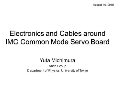 Electronics and Cables around IMC Common Mode Servo Board Yuta Michimura Ando Group Department of Physics, University of Tokyo August 10, 2015.