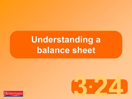 3. 24 Understanding a balance sheet. 3.24 Aims and Objectives Part 2 Basic principles of a balance sheet  Most businesses borrow money to help them to.