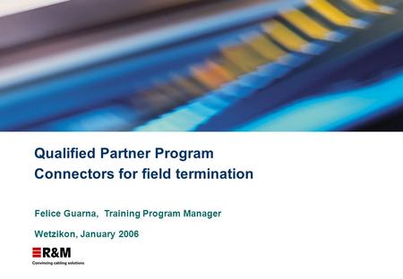 Qualified Partner Program Connectors for field termination Felice Guarna, Training Program Manager Wetzikon, January 2006.