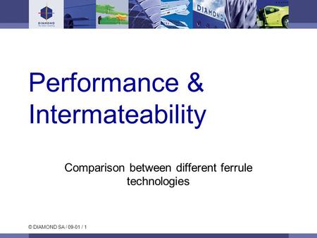 © DIAMOND SA / 09-01 / 1 Performance & Intermateability Comparison between different ferrule technologies.