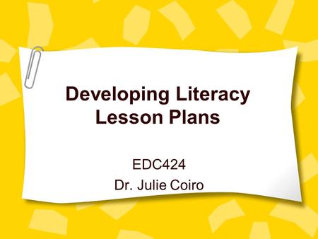 Developing Literacy Lesson Plans EDC424 Dr. Julie Coiro.