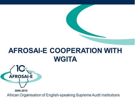 AFROSAI-E COOPERATION WITH WGITA African Organisation of English-speaking Supreme Audit Institutions.