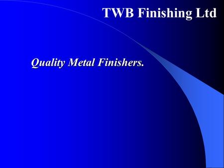 TWB Finishing Ltd Quality Metal Finishers.. Mission We aim to become the preferred Surface Finishing Partner to the automotive, industrial and high technology.
