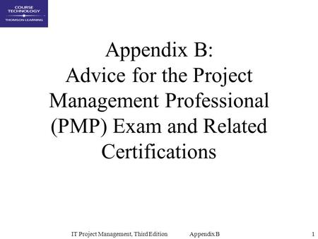 IT Project Management, Third Edition Appendix B1 Appendix B: Advice for the Project Management Professional (PMP) Exam and Related Certifications.