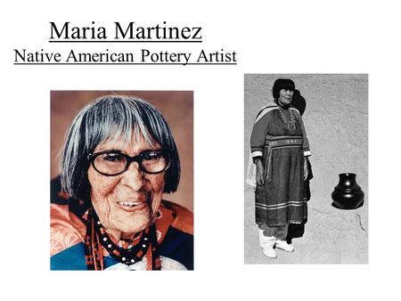 Maria Martinez Native American Pottery Artist. Biography of Maria Martinez Lived and worked in New Mexico Loved pottery from a young age, watch her aunt.