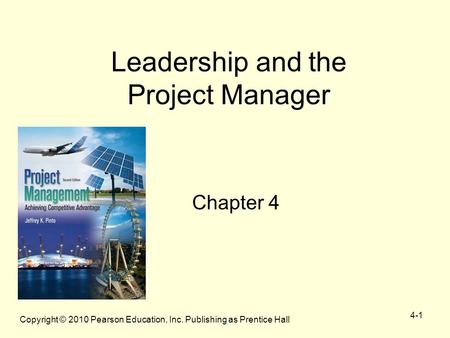 Copyright © 2010 Pearson Education, Inc. Publishing as Prentice Hall 4-1 Leadership and the Project Manager Chapter 4.