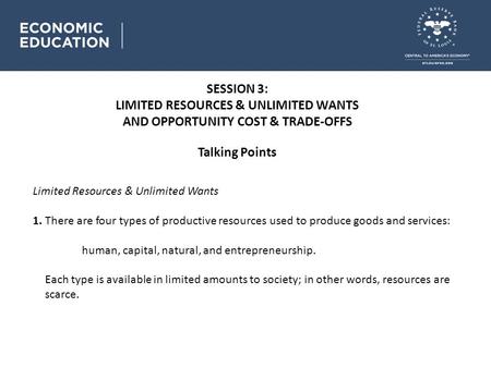 SESSION 3: LIMITED RESOURCES & UNLIMITED WANTS AND OPPORTUNITY COST & TRADE-OFFS Talking Points Limited Resources & Unlimited Wants 1. There are four types.