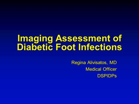 Imaging Assessment of Diabetic Foot Infections Regina Alivisatos, MD Medical Officer DSPIDPs.