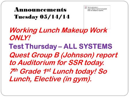 Announcements Tuesday 05/14/14 Working Lunch Makeup Work ONLY! Test Thursday – ALL SYSTEMS Quest Group B (Johnson) report to Auditorium for SSR today.