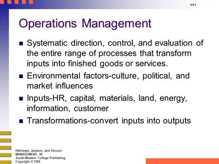 Hellriegel, Jackson, and Slocum MANAGEMENT, 8E South-Western College Publishing Copyright © 1999 PPT Operations Management n Systematic direction, control,