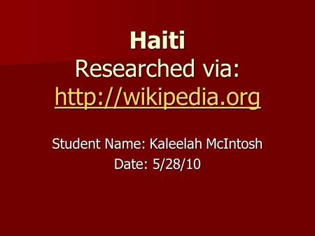 Haiti Researched via:   Student Name: Kaleelah McIntosh Date: 5/28/10.