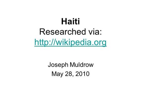 Haiti Researched via:   Joseph Muldrow May 28, 2010.