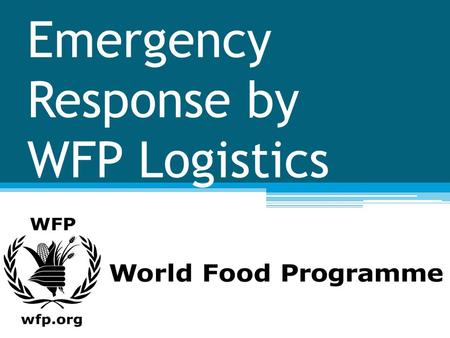 Emergency Response by WFP Logistics. WFP The World Food Programme is the world's largest humanitaria n agency fighting hunger worldwide.