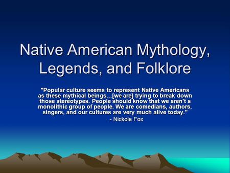 Native American Mythology, Legends, and Folklore Popular culture seems to represent Native Americans as these mythical beings…[we are] trying to break.