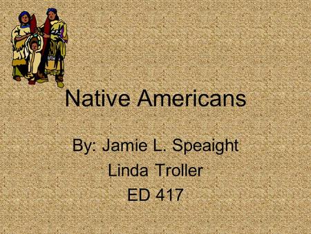 Native Americans By: Jamie L. Speaight Linda Troller ED 417.
