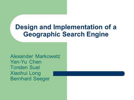 Design and Implementation of a Geographic Search Engine Alexander Markowetz Yen-Yu Chen Torsten Suel Xiaohui Long Bernhard Seeger.