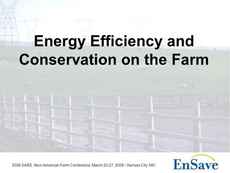 2008 SARE, New American Farm Conference, March 25-27, 2008 / Kansas City, MO Energy Efficiency and Conservation on the Farm.