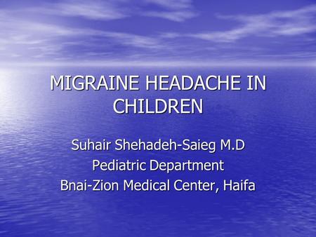 MIGRAINE HEADACHE IN CHILDREN Suhair Shehadeh-Saieg M.D Pediatric Department Bnai-Zion Medical Center, Haifa.