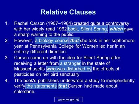 Relative Clauses 1.Rachel Carson (1907–1964) created quite a controversy with her widely read 1962 book, Silent Spring, which gave a sharp warning to the.