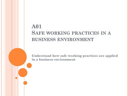 A01 S AFE WORKING PRACTICES IN A BUSINESS ENVIRONMENT Understand how safe working practices are applied in a business environment.