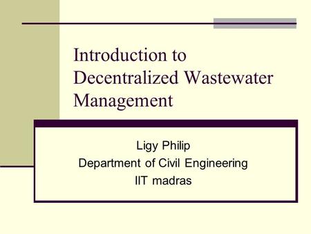 Introduction to Decentralized Wastewater Management Ligy Philip Department of Civil Engineering IIT madras.