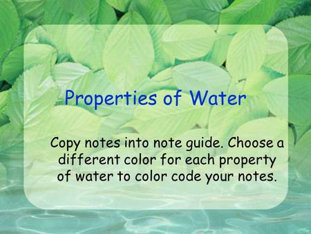 Properties of Water Copy notes into note guide. Choose a different color for each property of water to color code your notes.