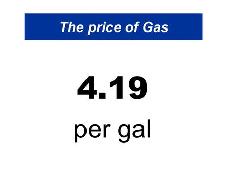 The price of Gas 4.19 per gal. The price of Gas Hello everyone, We hear that the price of gas will climb to approximately $4.19 per gal By this summer.