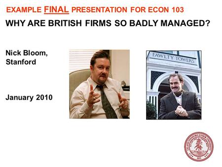 WHY ARE BRITISH FIRMS SO BADLY MANAGED? Nick Bloom, Stanford January 2010 EXAMPLE FINAL PRESENTATION FOR ECON 103.