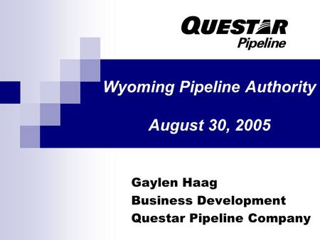 Wyoming Pipeline Authority August 30, 2005 Gaylen Haag Business Development Questar Pipeline Company.