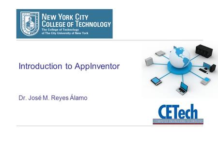 Introduction to AppInventor Dr. José M. Reyes Álamo.