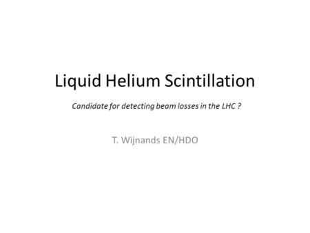 Liquid Helium Scintillation T. Wijnands EN/HDO Candidate for detecting beam losses in the LHC ?