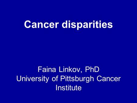 Faina Linkov, PhD University of Pittsburgh Cancer Institute Cancer disparities.