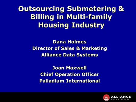 Dana Holmes Director of Sales & Marketing Alliance Data Systems Joan Maxwell Chief Operation Officer Palladium International Outsourcing Submetering &