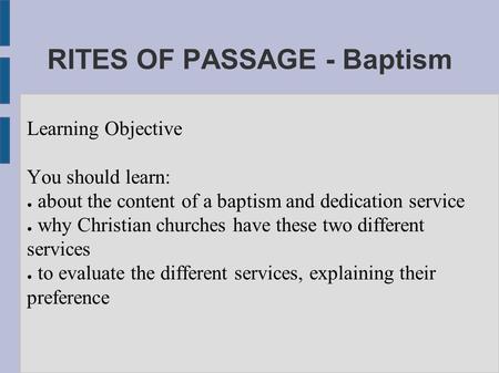 Learning Objective You should learn: ● about the content of a baptism and dedication service ● why Christian churches have these two different services.