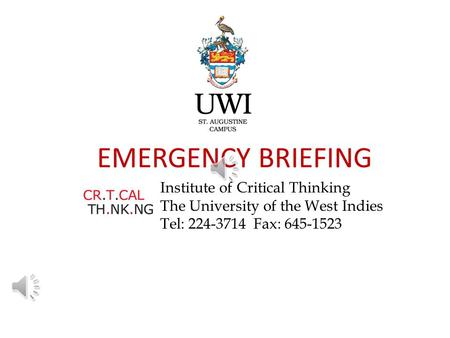 EMERGENCY BRIEFING Institute of Critical Thinking The University of the West Indies Tel: 224-3714 Fax: 645-1523.