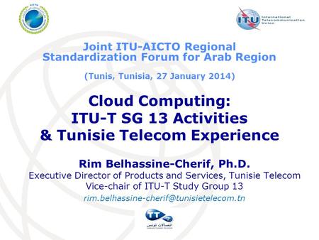 Cloud Computing: ITU-T SG 13 Activities & Tunisie Telecom Experience Rim Belhassine-Cherif, Ph.D. Executive Director of Products and Services, Tunisie.