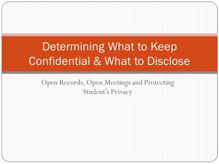 Open Records, Open Meetings and Protecting Student’s Privacy Determining What to Keep Confidential & What to Disclose.