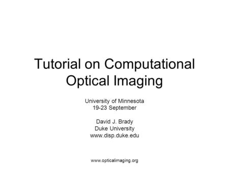Www.opticalimaging.org Tutorial on Computational Optical Imaging University of Minnesota 19-23 September David J. Brady Duke University www.disp.duke.edu.