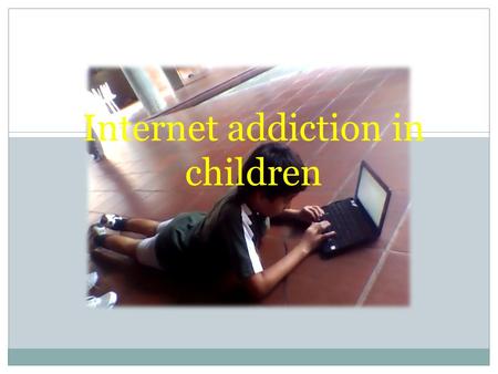 Internet addiction in children. CONTENT Introduction What is internet addiction? What is ADHD? What are the problems at school? What are the problems.