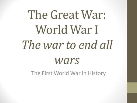 The Great War: World War I The war to end all wars The First World War in History.