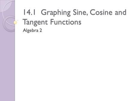14.1 Graphing Sine, Cosine and Tangent Functions Algebra 2.
