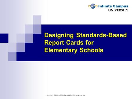 Copyright © 2006, Infinite Campus, Inc. All rights reserved. Designing Standards-Based Report Cards for Elementary Schools.
