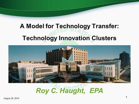 A Model for Technology Transfer: Technology Innovation Clusters 1 Roy C. Haught, EPA August 20, 2014.