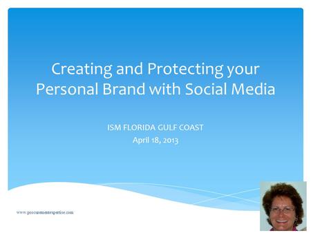 Creating and Protecting your Personal Brand with Social Media ISM FLORIDA GULF COAST April 18, 2013 www.procurementexpertise.com.
